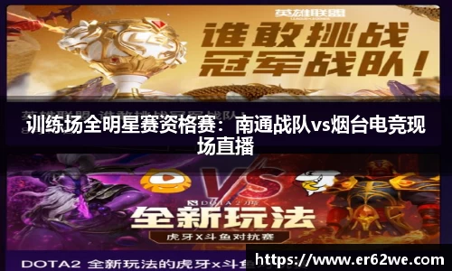 训练场全明星赛资格赛：南通战队vs烟台电竞现场直播