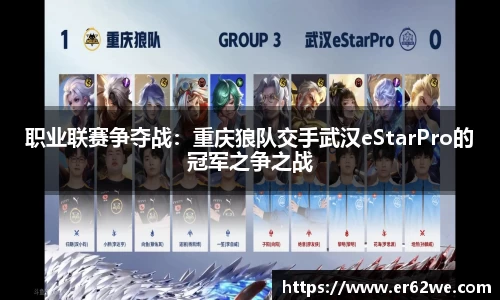 职业联赛争夺战：重庆狼队交手武汉eStarPro的冠军之争之战