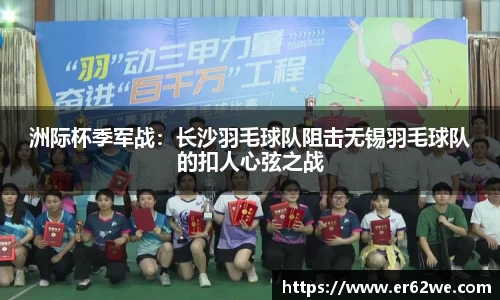洲际杯季军战：长沙羽毛球队阻击无锡羽毛球队的扣人心弦之战